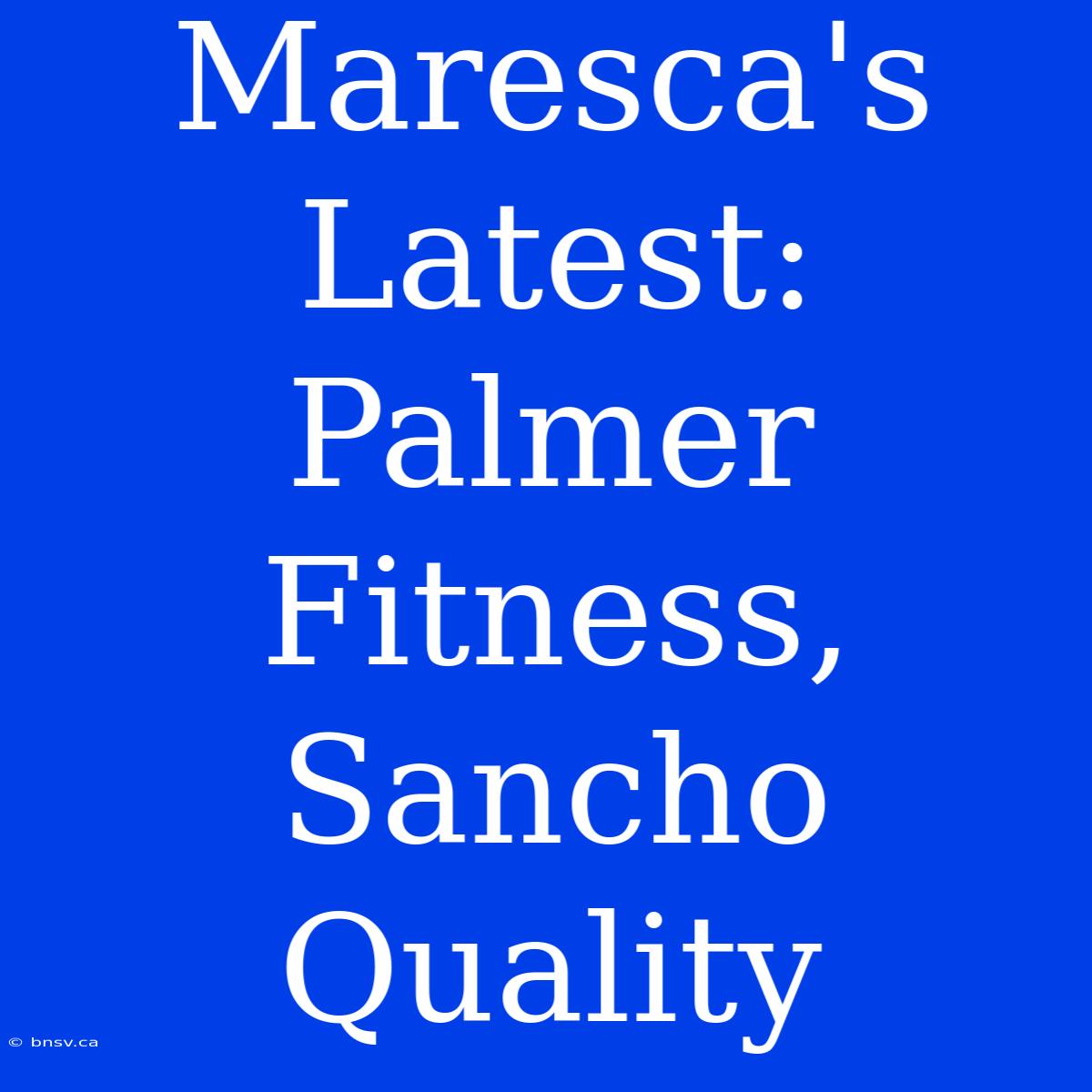 Maresca's Latest: Palmer Fitness, Sancho Quality