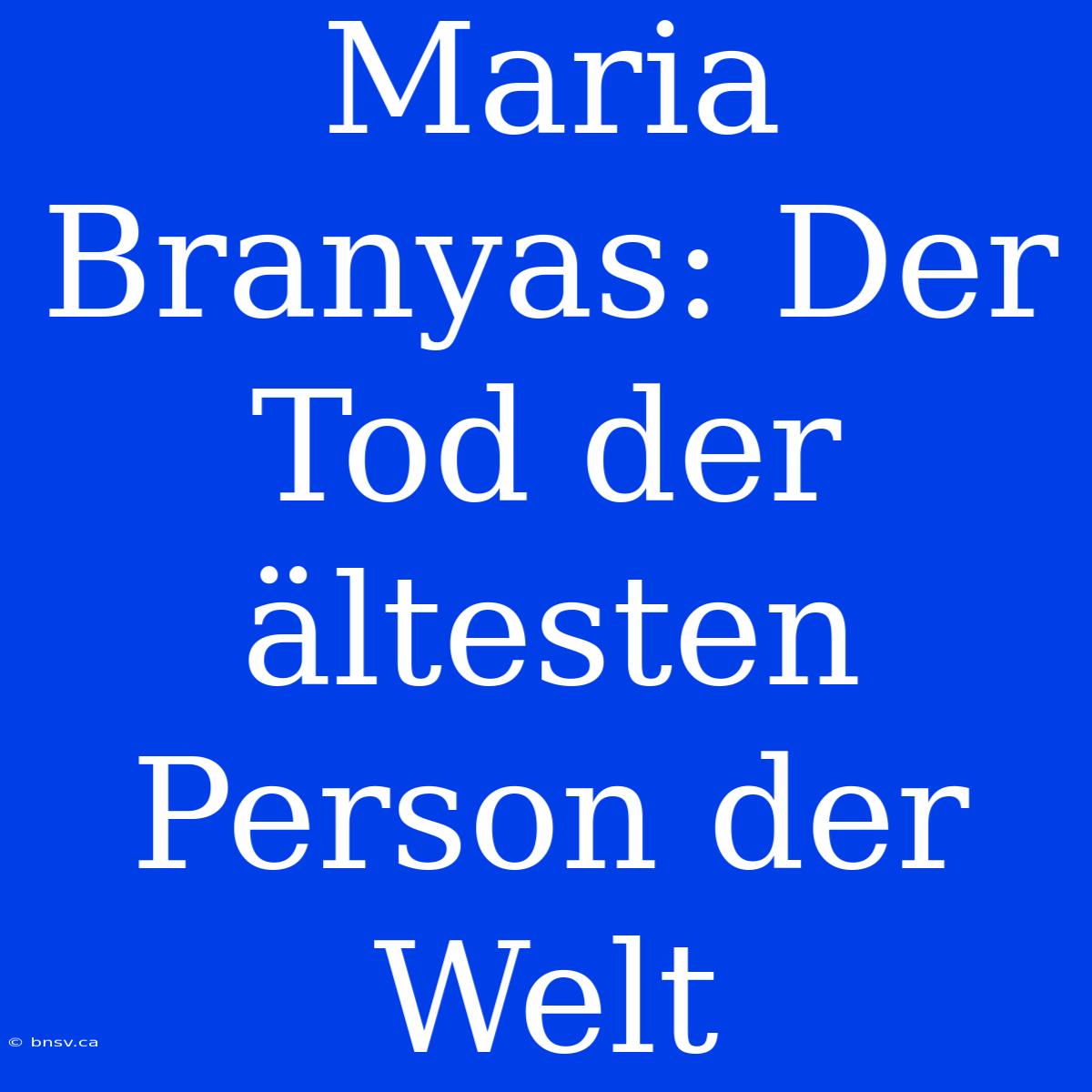 Maria Branyas: Der Tod Der Ältesten Person Der Welt