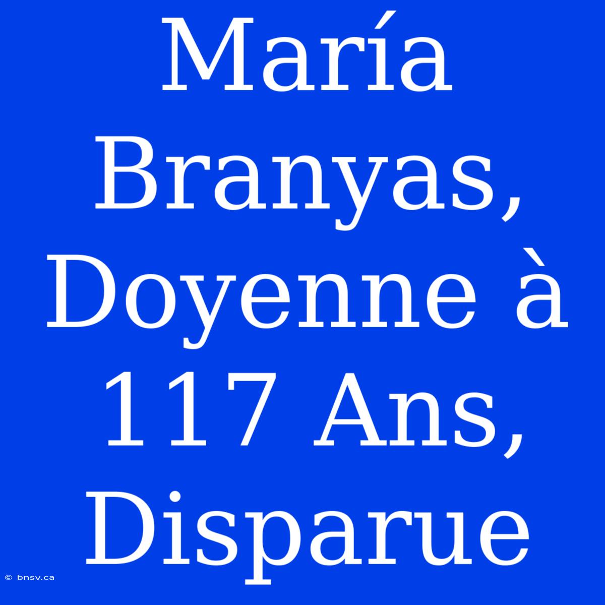 María Branyas, Doyenne À 117 Ans, Disparue