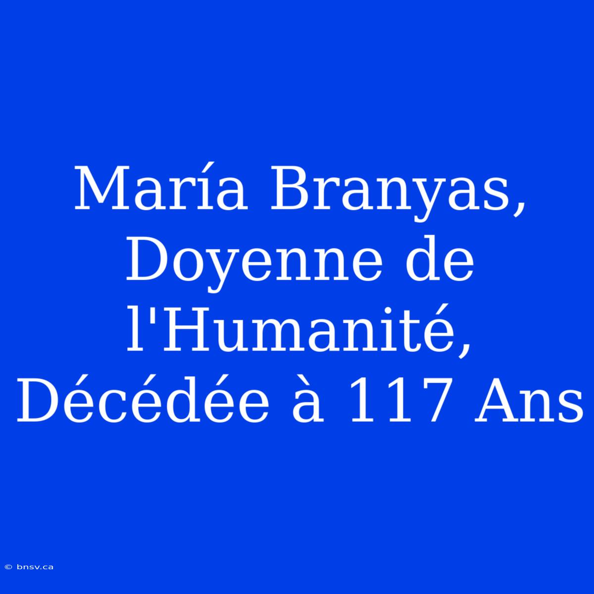 María Branyas, Doyenne De L'Humanité, Décédée À 117 Ans