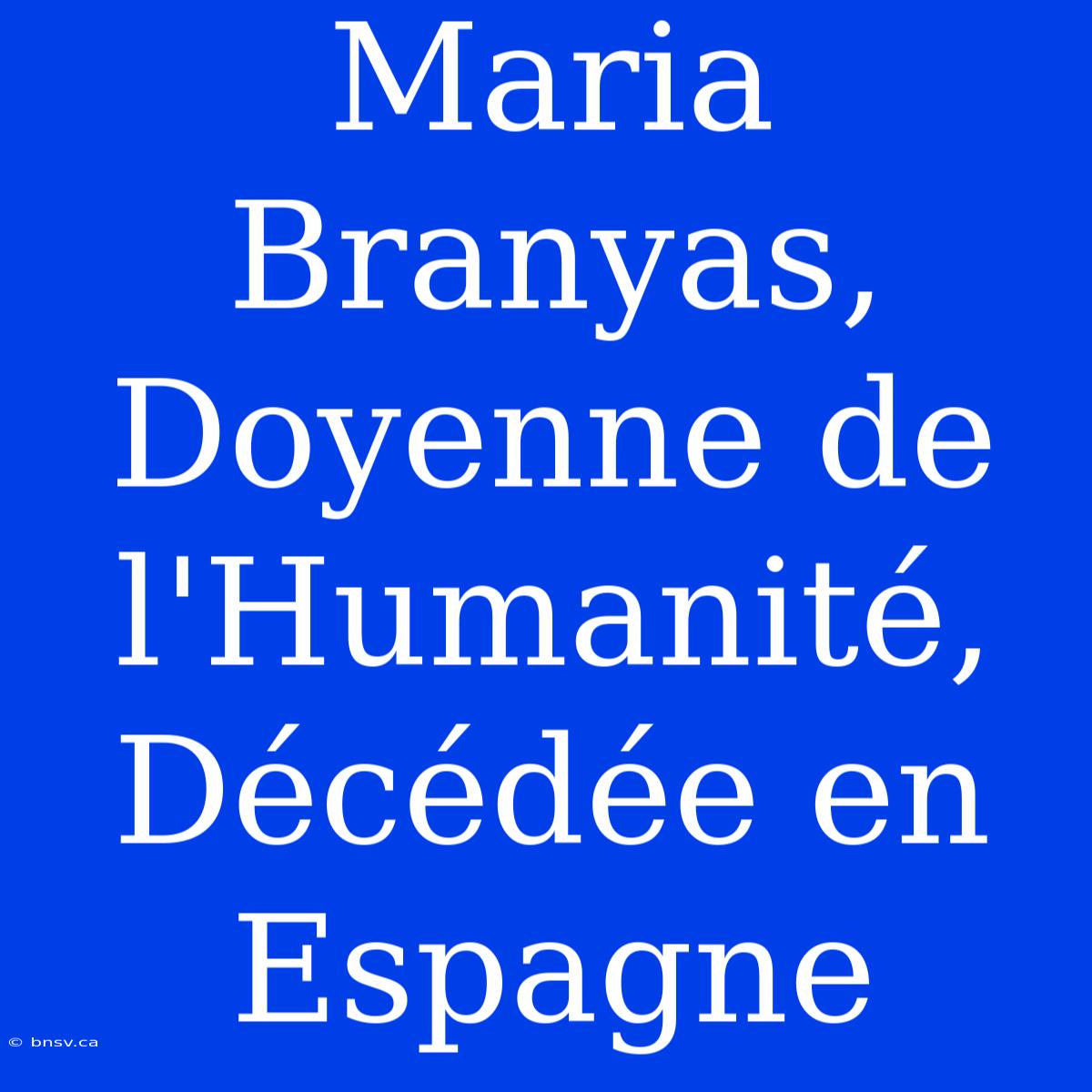 Maria Branyas, Doyenne De L'Humanité, Décédée En Espagne