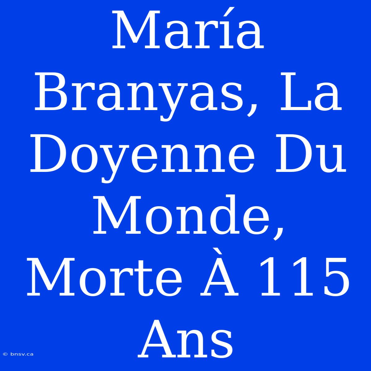 María Branyas, La Doyenne Du Monde, Morte À 115 Ans