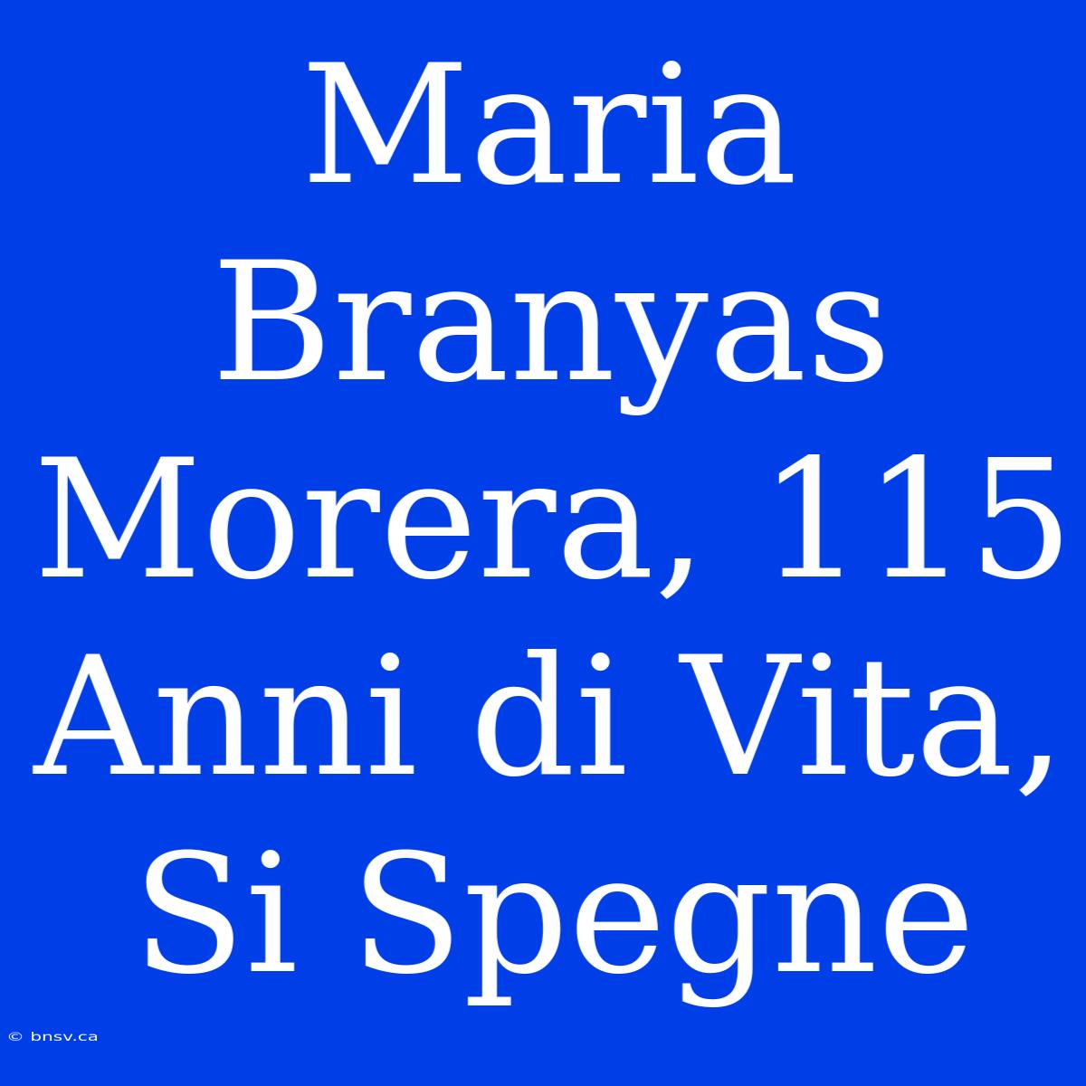 Maria Branyas Morera, 115 Anni Di Vita, Si Spegne