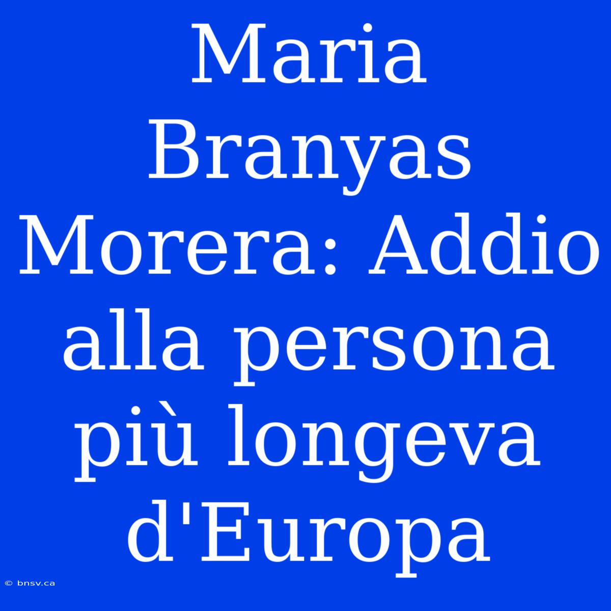 Maria Branyas Morera: Addio Alla Persona Più Longeva D'Europa