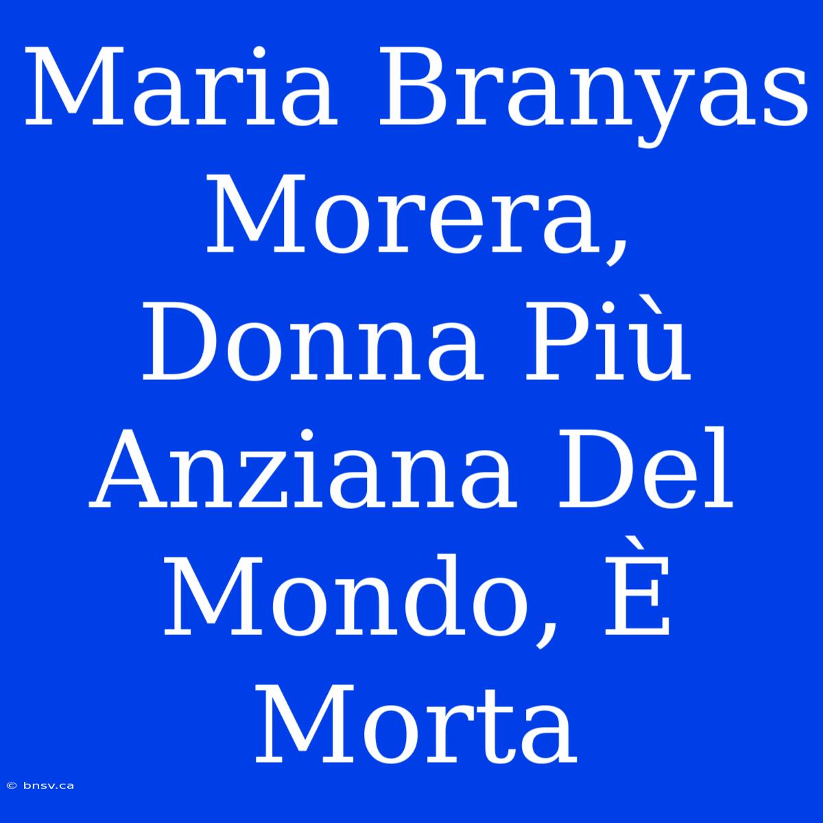 Maria Branyas Morera, Donna Più Anziana Del Mondo, È Morta