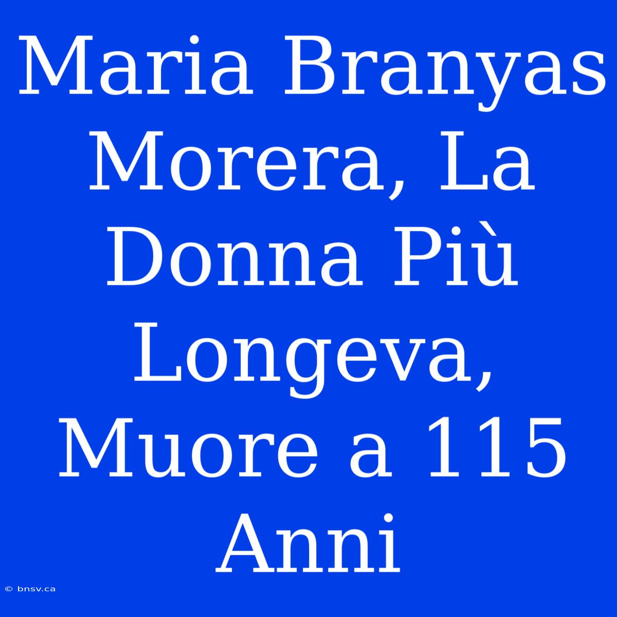 Maria Branyas Morera, La Donna Più Longeva, Muore A 115 Anni