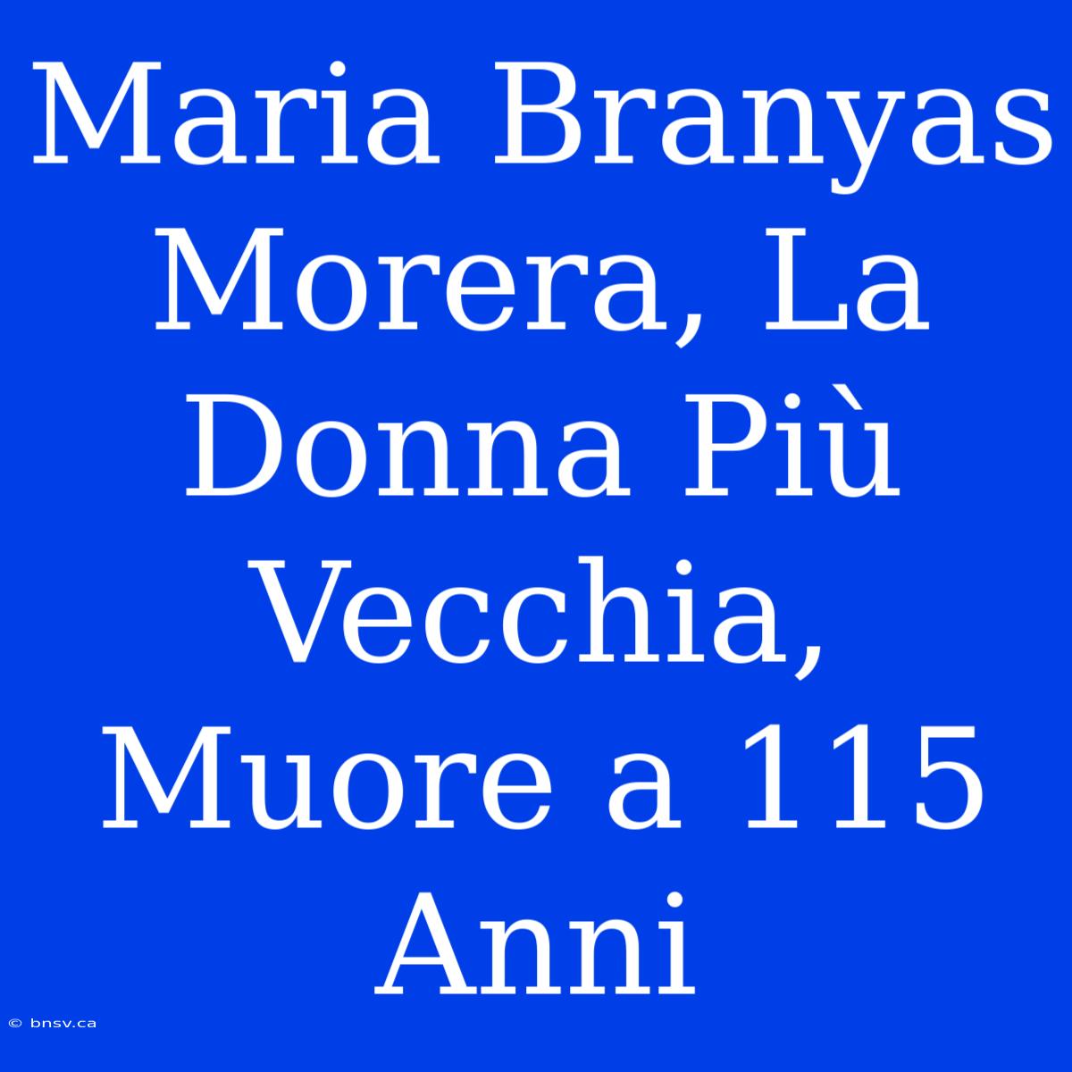 Maria Branyas Morera, La Donna Più Vecchia, Muore A 115 Anni