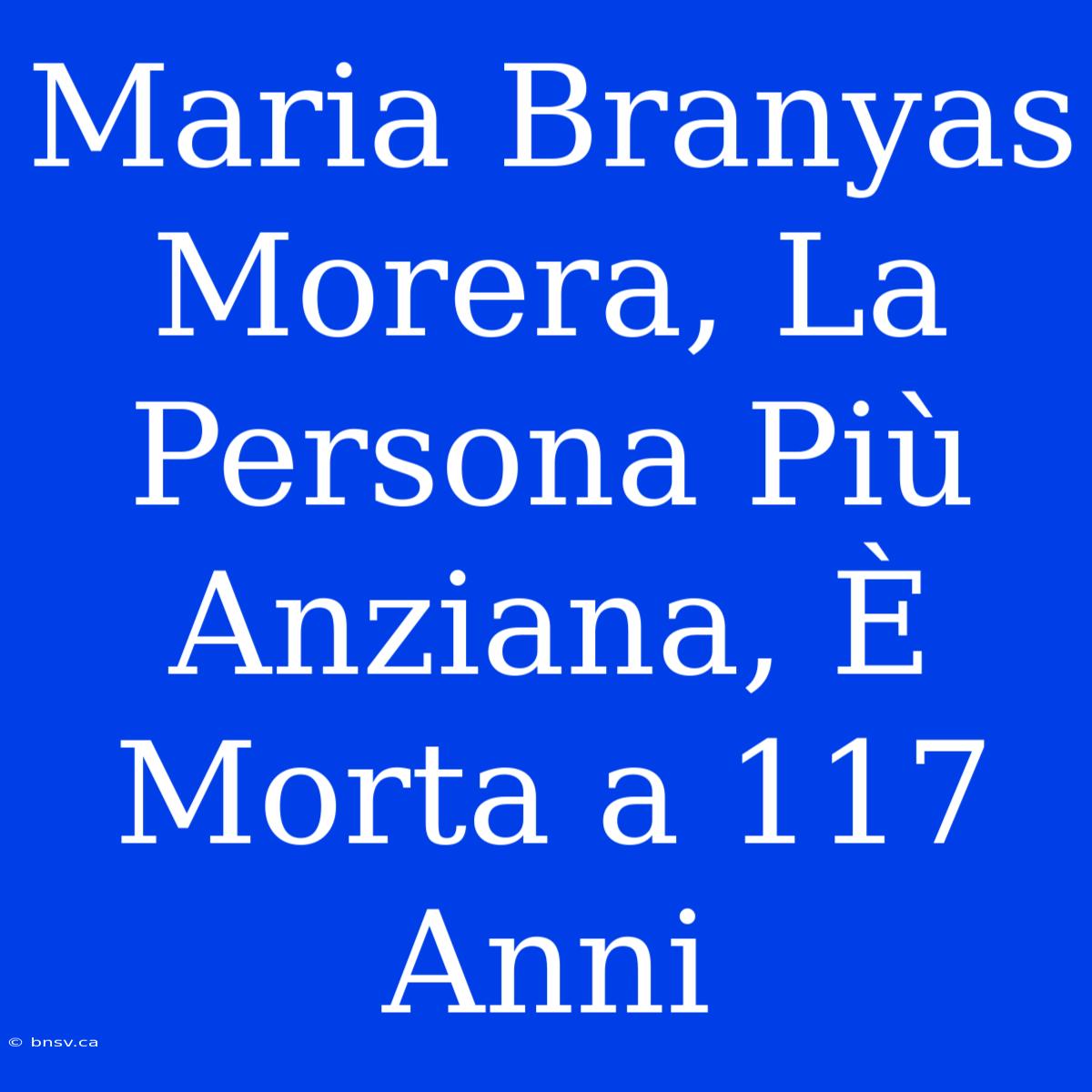 Maria Branyas Morera, La Persona Più Anziana, È Morta A 117 Anni