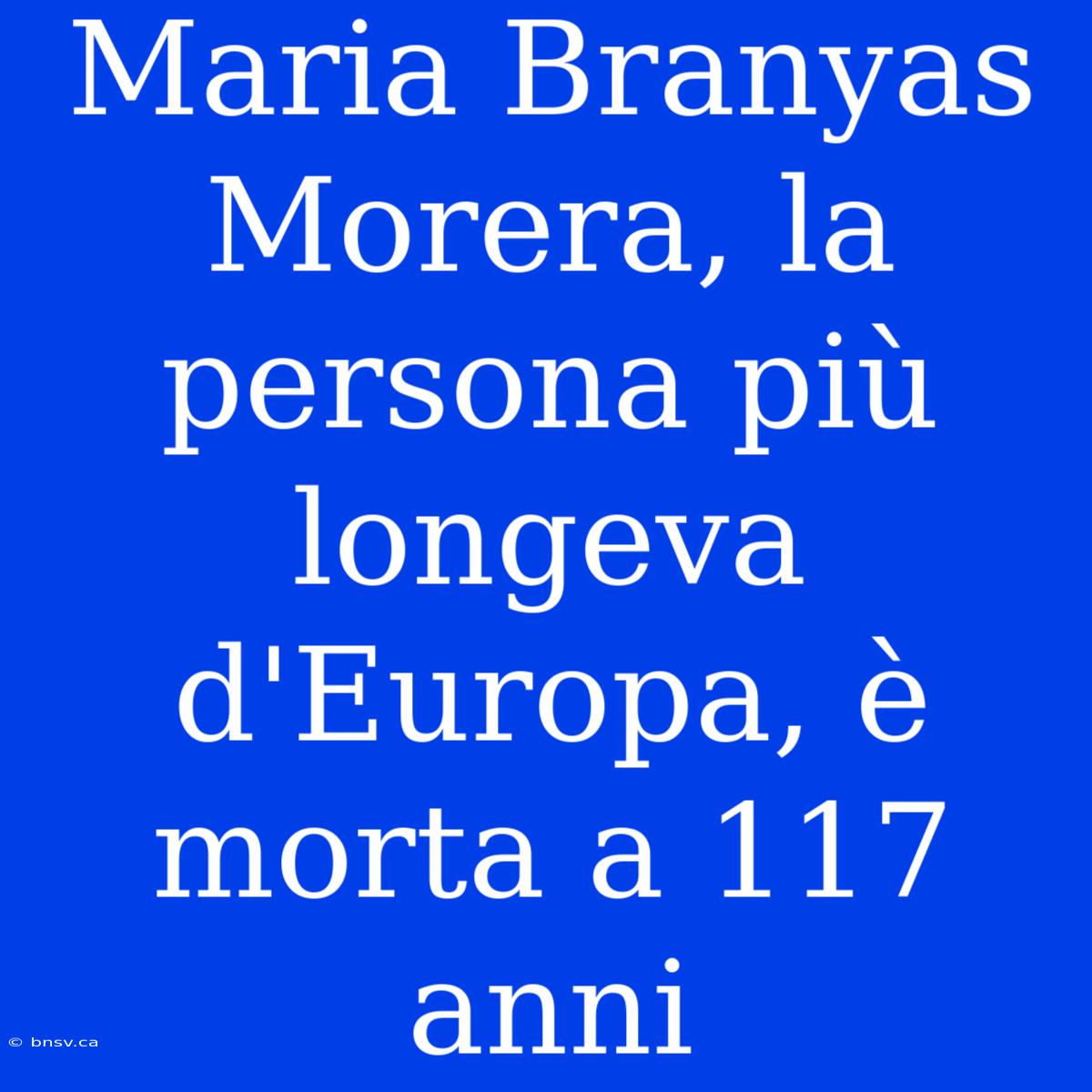 Maria Branyas Morera, La Persona Più Longeva D'Europa, È Morta A 117 Anni