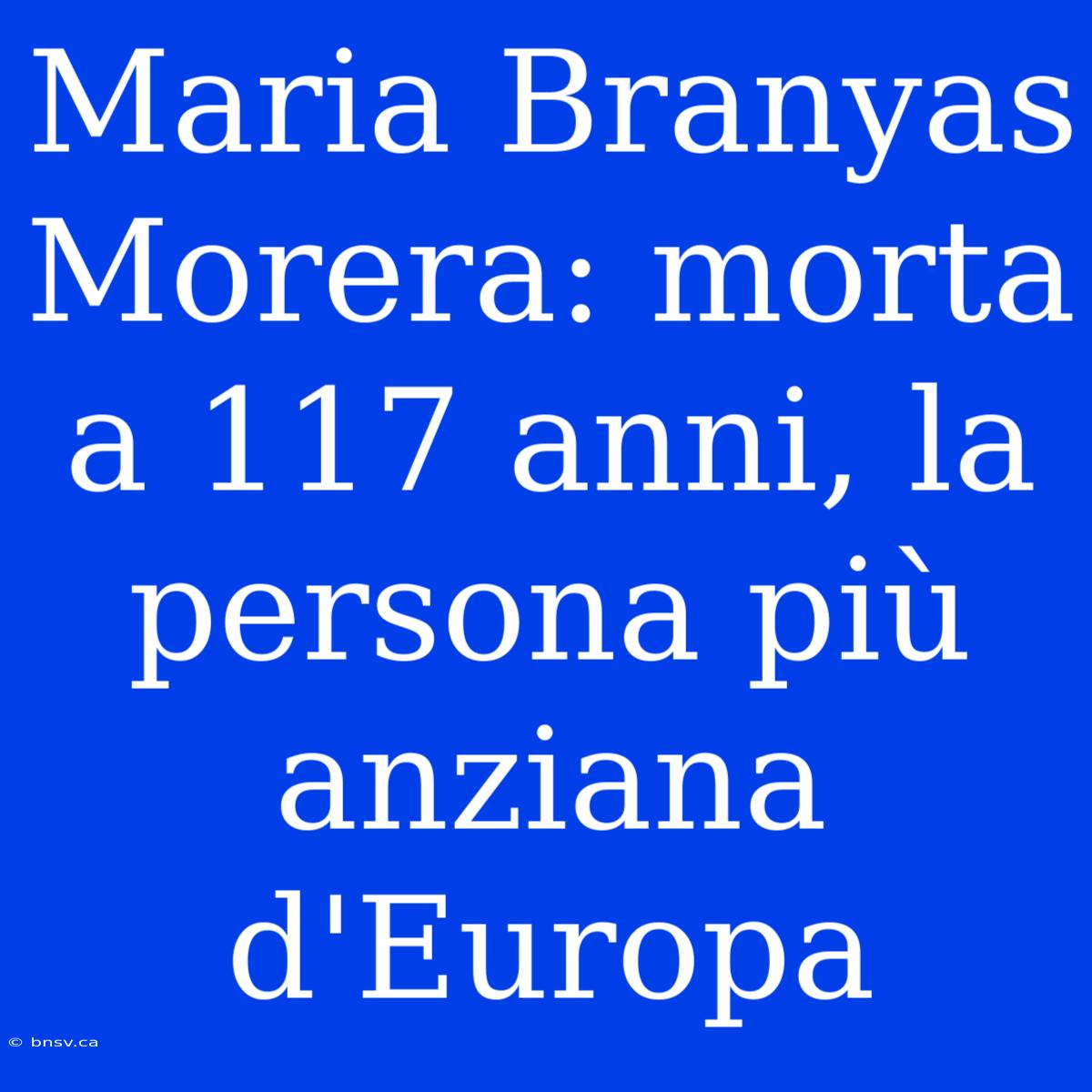 Maria Branyas Morera: Morta A 117 Anni, La Persona Più Anziana D'Europa