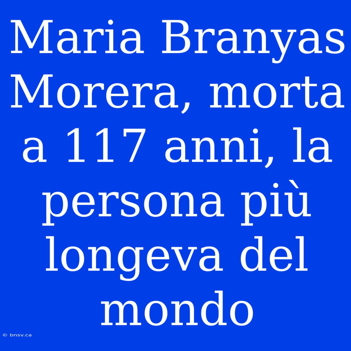 Maria Branyas Morera, Morta A 117 Anni, La Persona Più Longeva Del Mondo