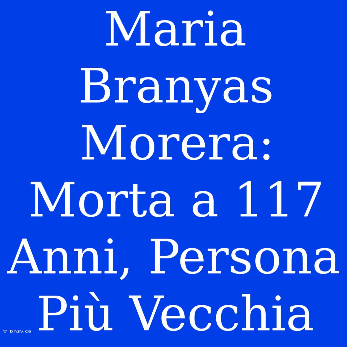 Maria Branyas Morera: Morta A 117 Anni, Persona Più Vecchia