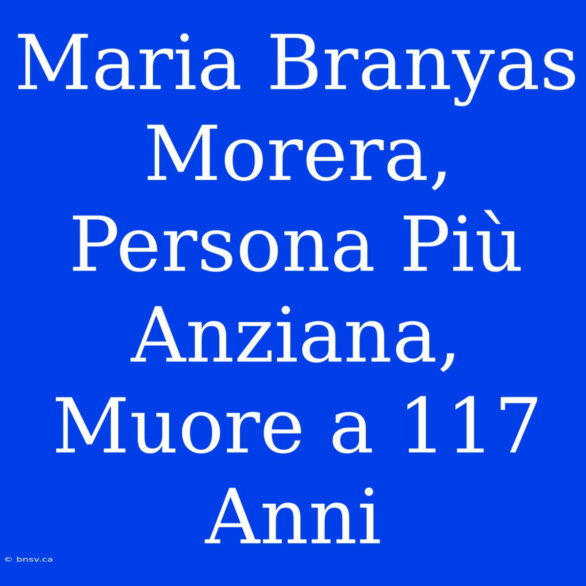 Maria Branyas Morera, Persona Più Anziana, Muore A 117 Anni