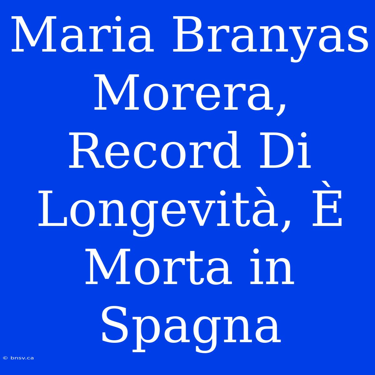 Maria Branyas Morera, Record Di Longevità, È Morta In Spagna