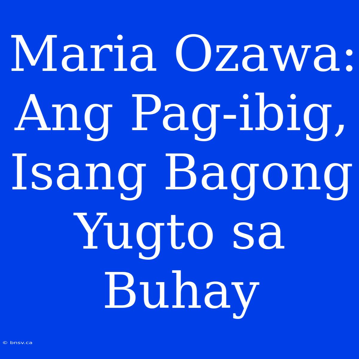 Maria Ozawa: Ang Pag-ibig, Isang Bagong Yugto Sa Buhay