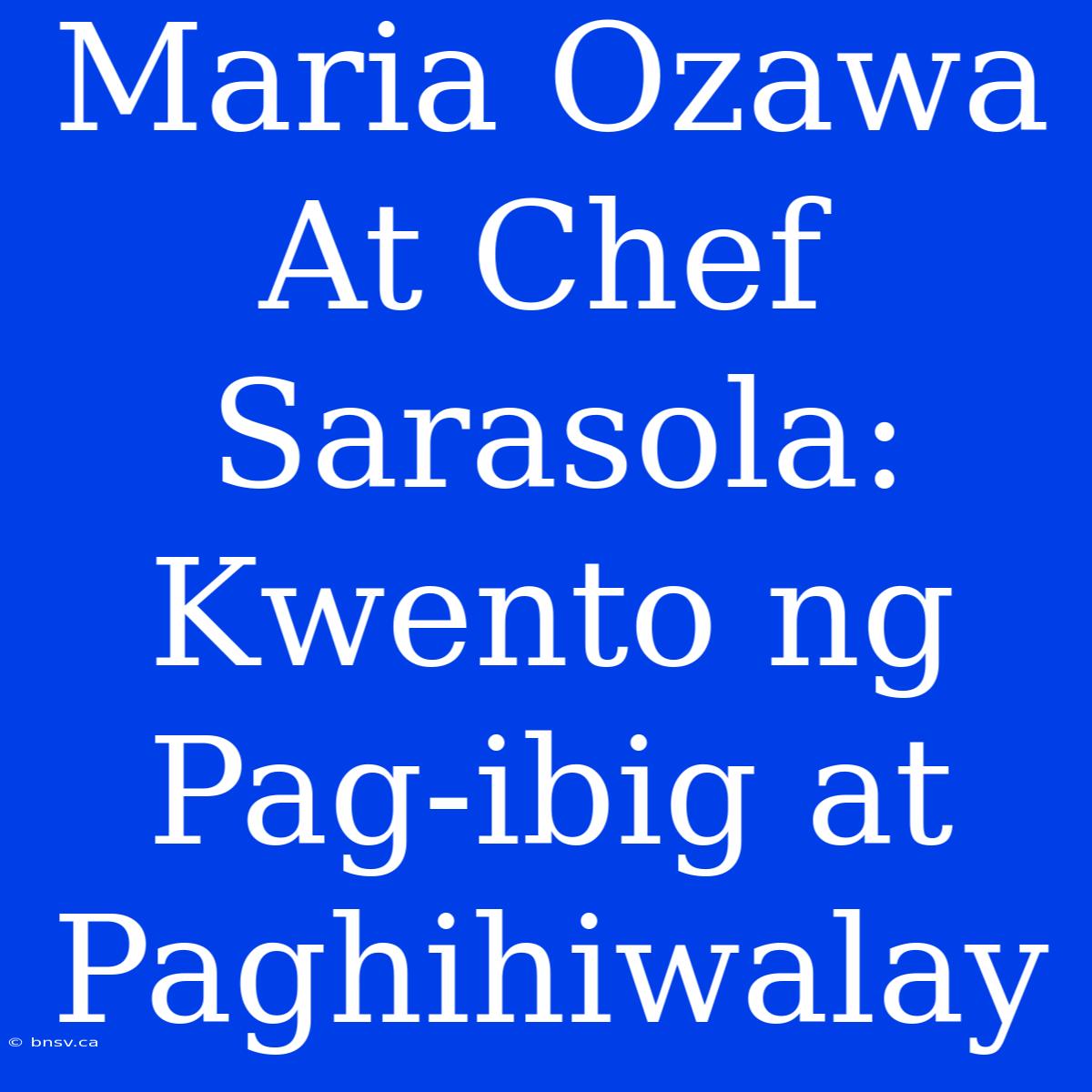 Maria Ozawa At Chef Sarasola: Kwento Ng Pag-ibig At Paghihiwalay