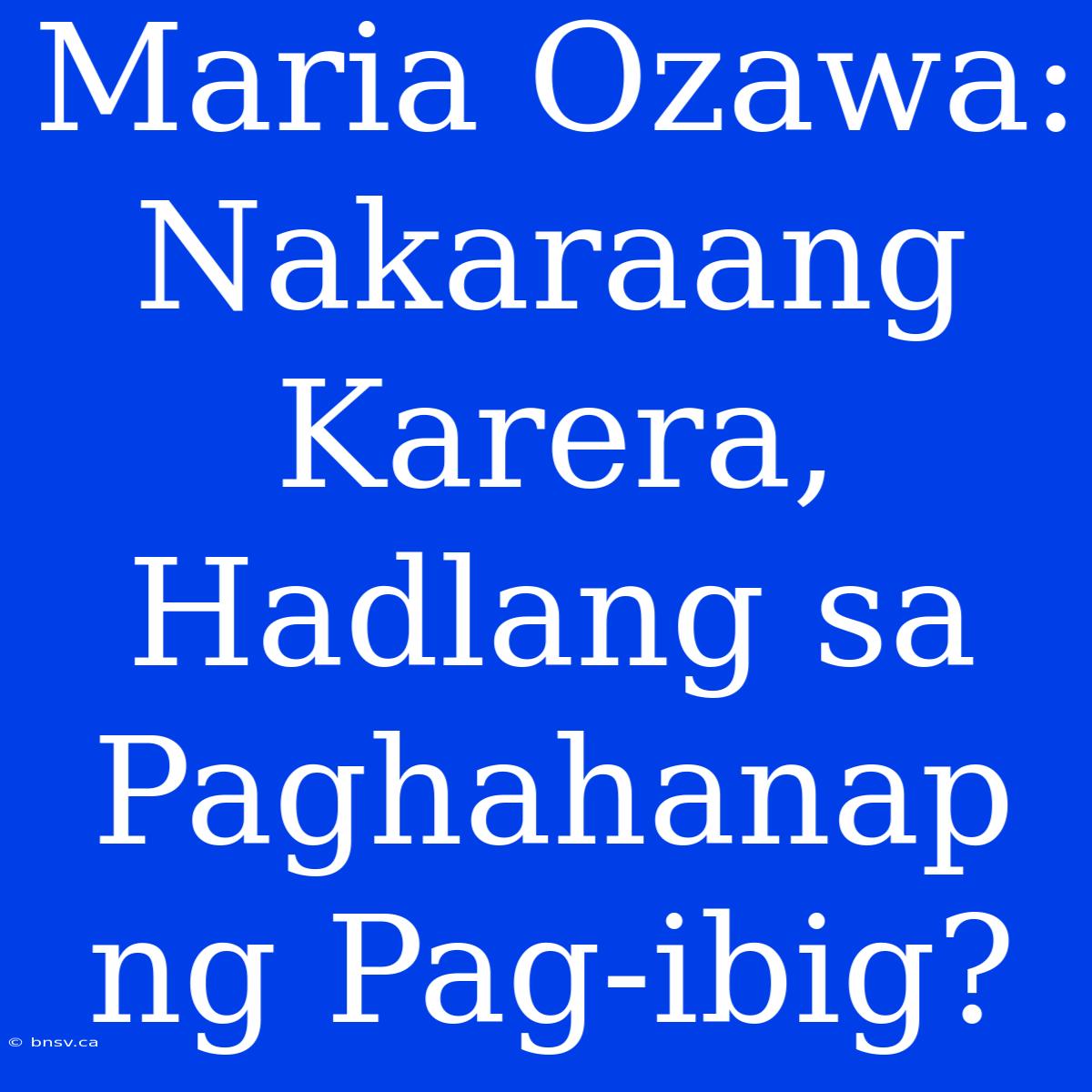 Maria Ozawa: Nakaraang Karera, Hadlang Sa Paghahanap Ng Pag-ibig?