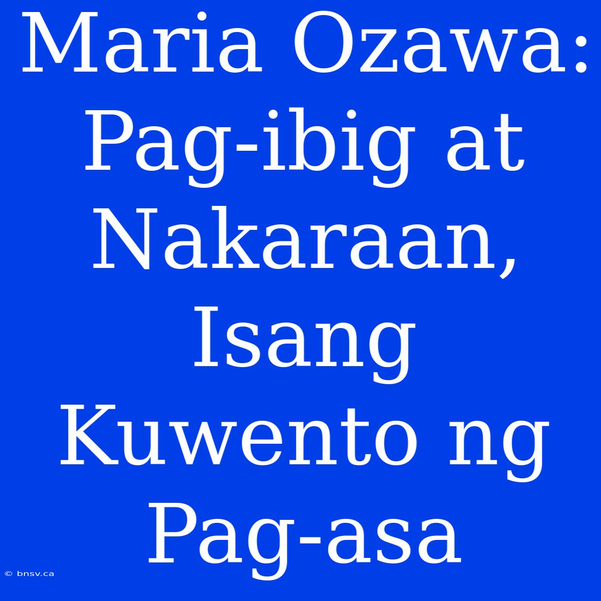 Maria Ozawa: Pag-ibig At Nakaraan, Isang Kuwento Ng Pag-asa