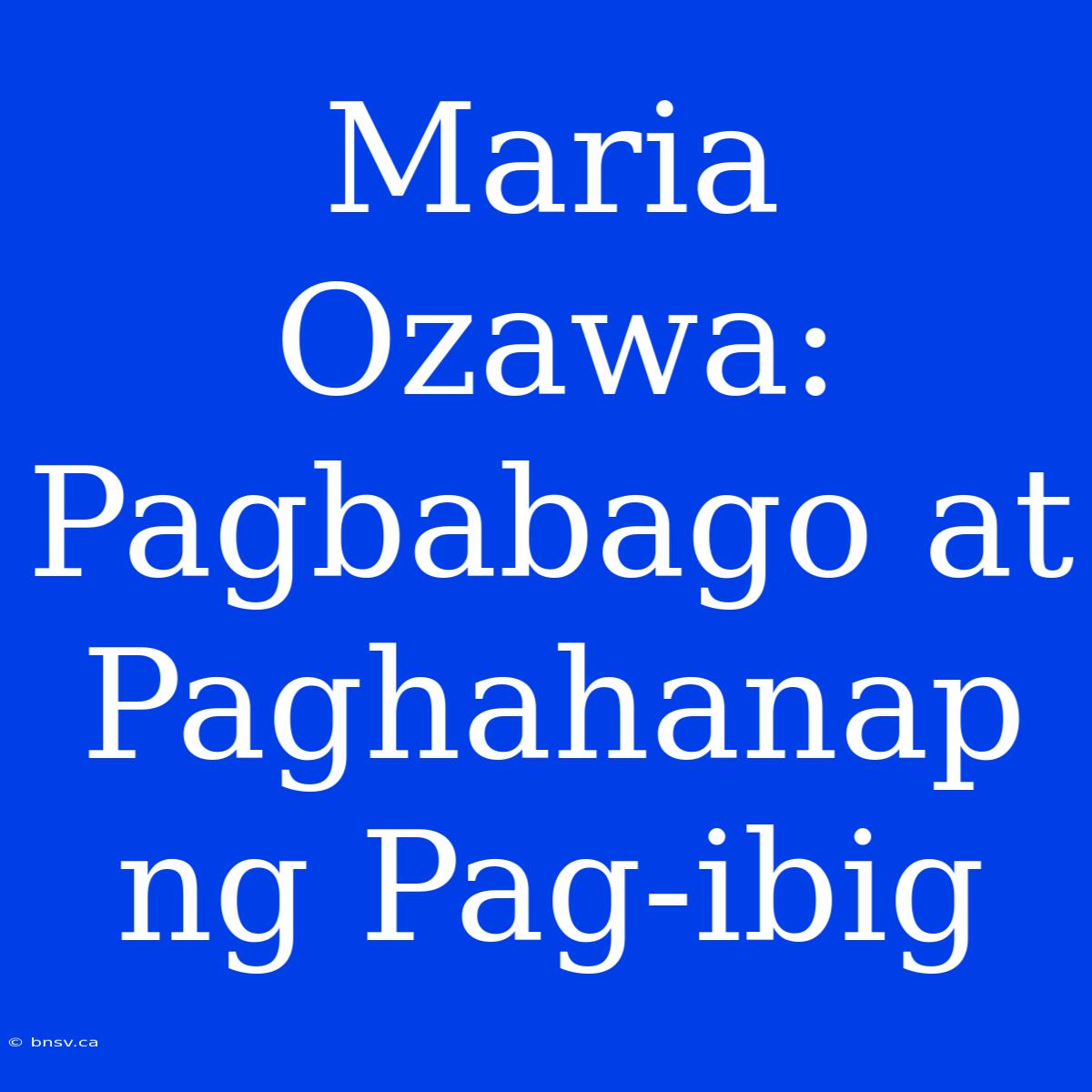 Maria Ozawa: Pagbabago At Paghahanap Ng Pag-ibig