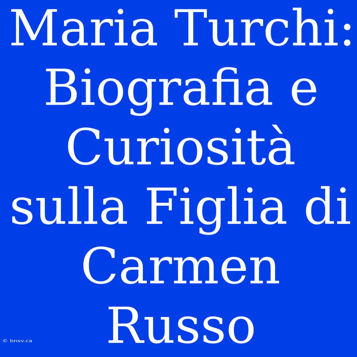 Maria Turchi: Biografia E Curiosità Sulla Figlia Di Carmen Russo