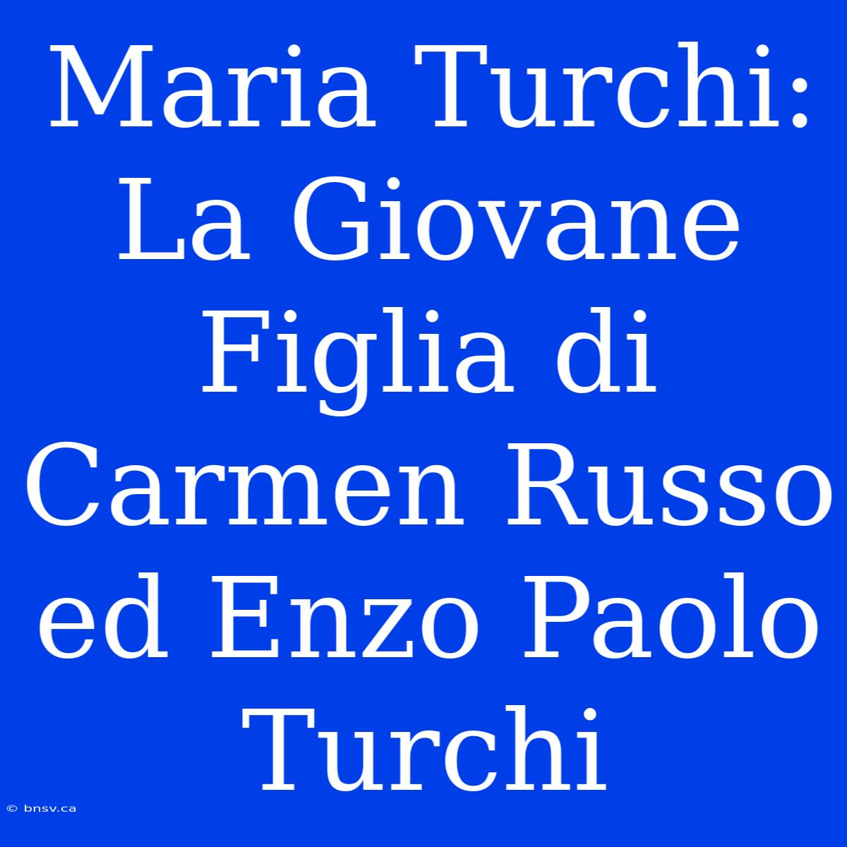 Maria Turchi: La Giovane Figlia Di Carmen Russo Ed Enzo Paolo Turchi