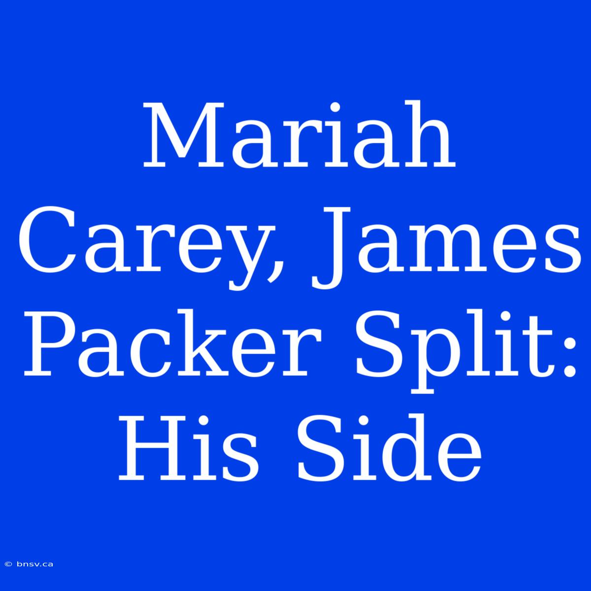 Mariah Carey, James Packer Split: His Side