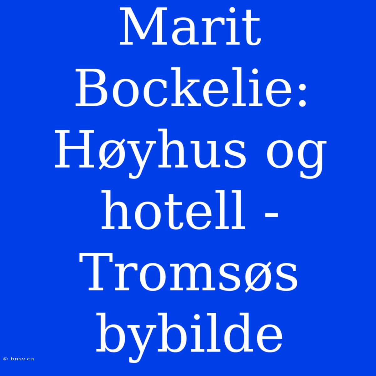 Marit Bockelie: Høyhus Og Hotell - Tromsøs Bybilde