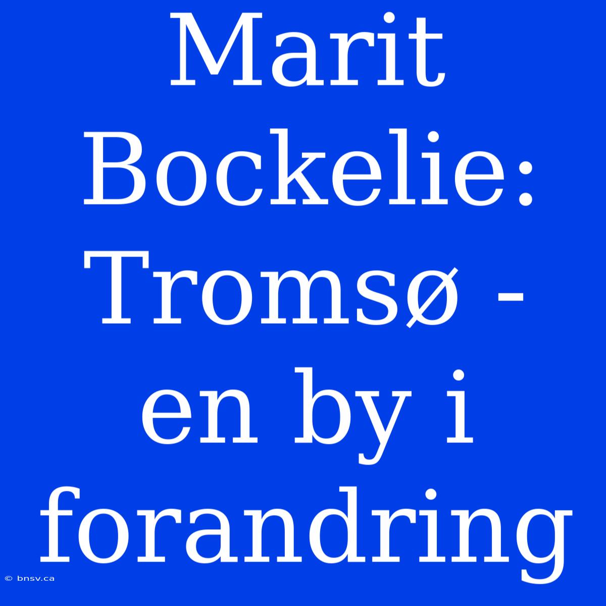 Marit Bockelie: Tromsø - En By I Forandring