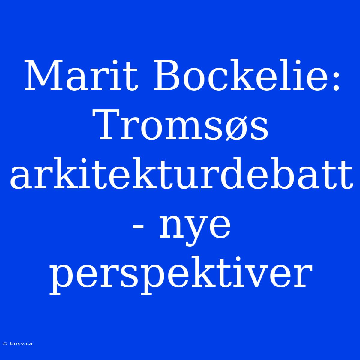 Marit Bockelie: Tromsøs Arkitekturdebatt - Nye Perspektiver