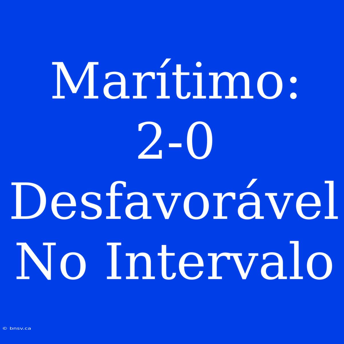 Marítimo: 2-0 Desfavorável No Intervalo