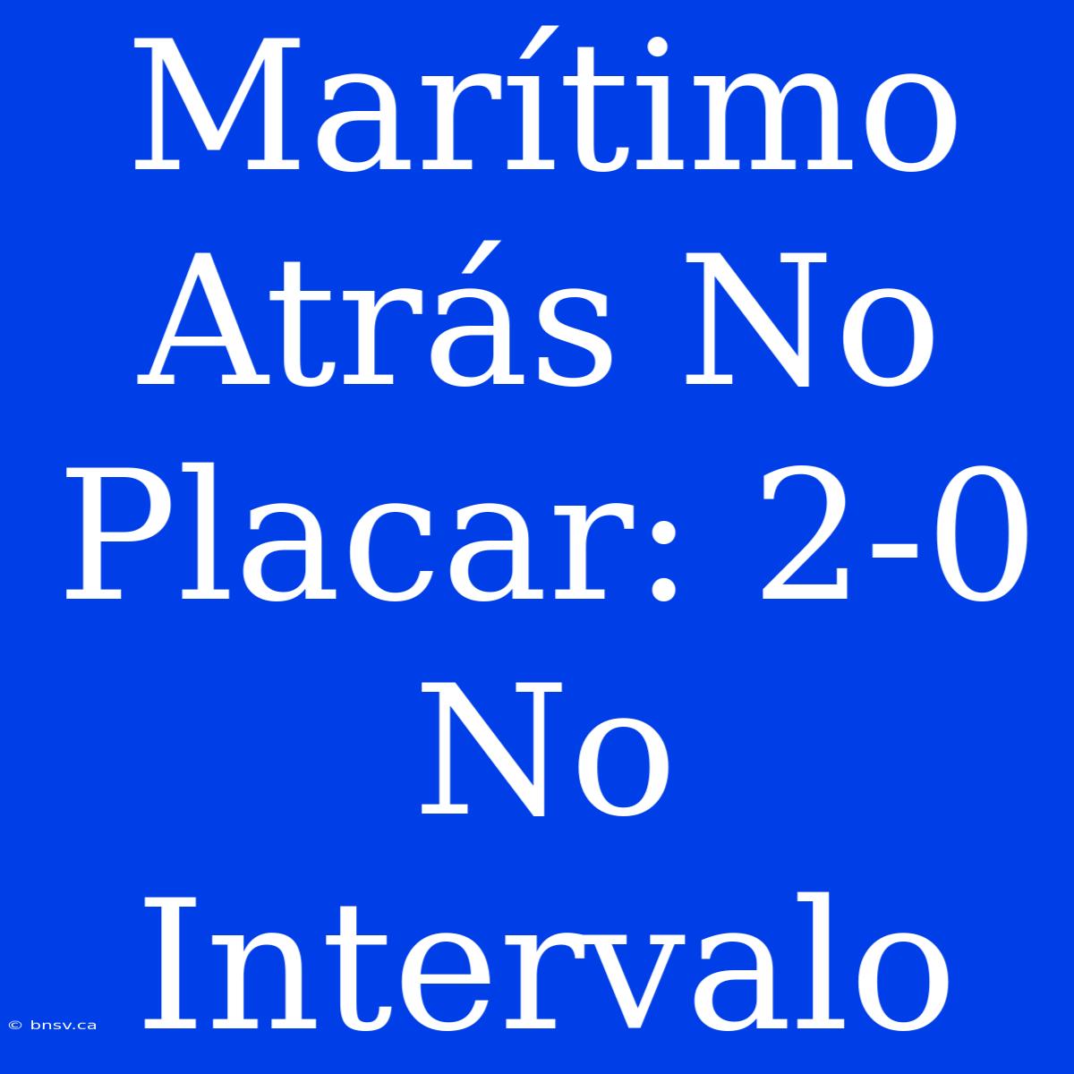 Marítimo Atrás No Placar: 2-0 No Intervalo