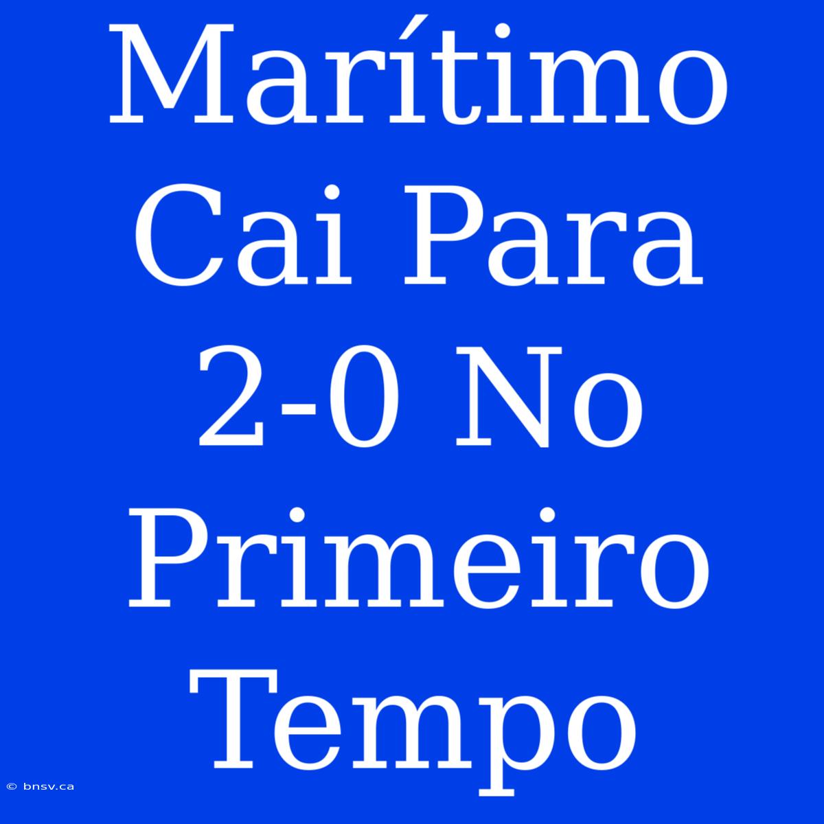 Marítimo Cai Para 2-0 No Primeiro Tempo