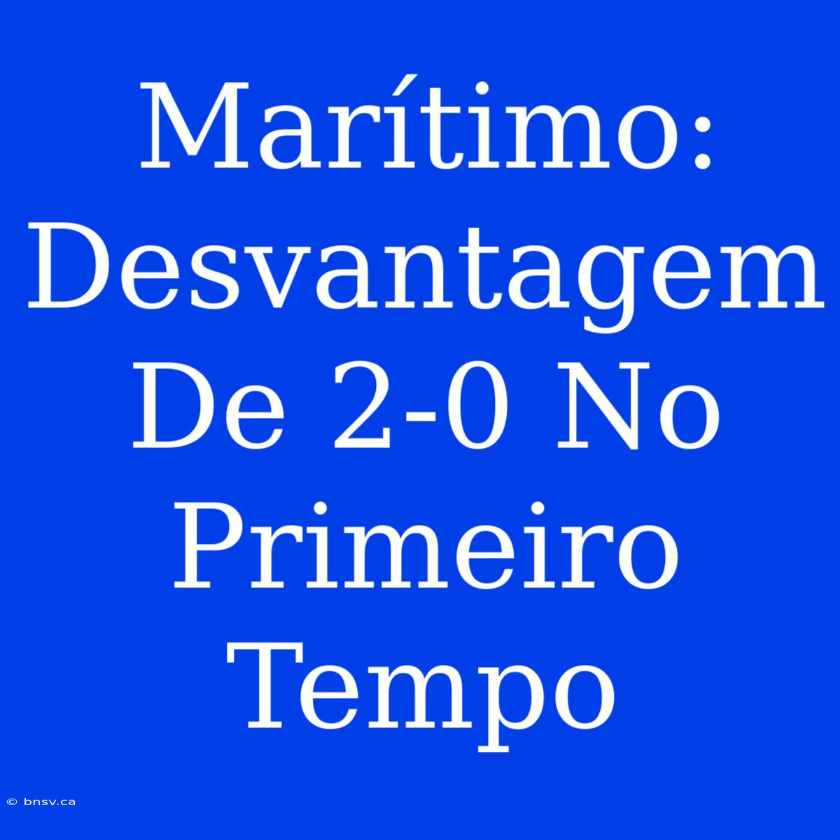 Marítimo: Desvantagem De 2-0 No Primeiro Tempo