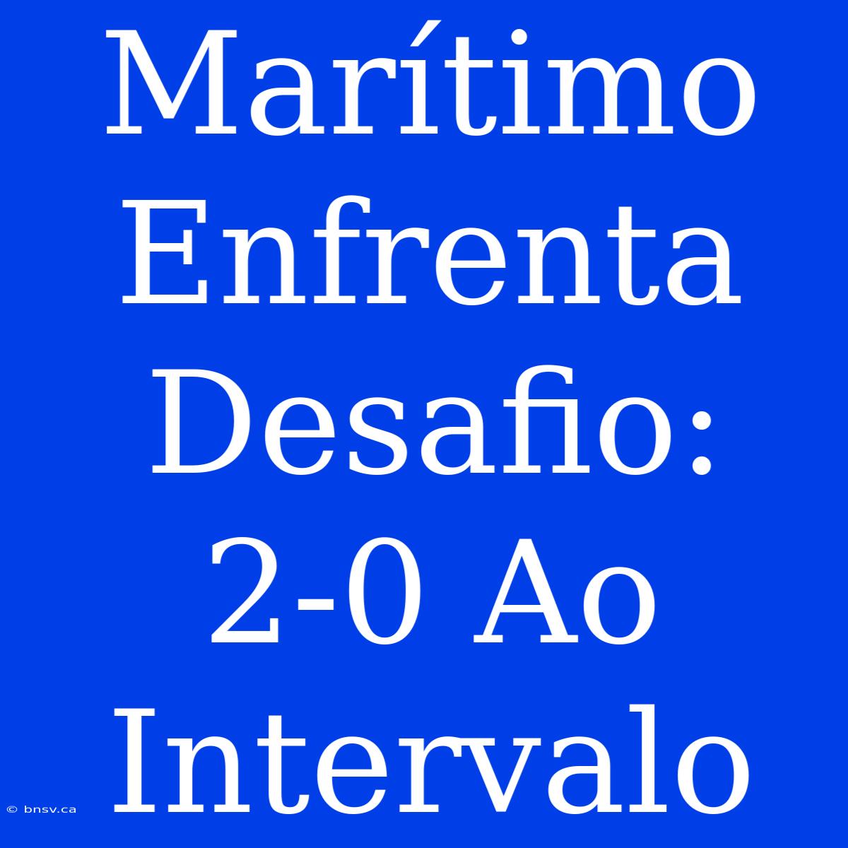 Marítimo Enfrenta Desafio: 2-0 Ao Intervalo