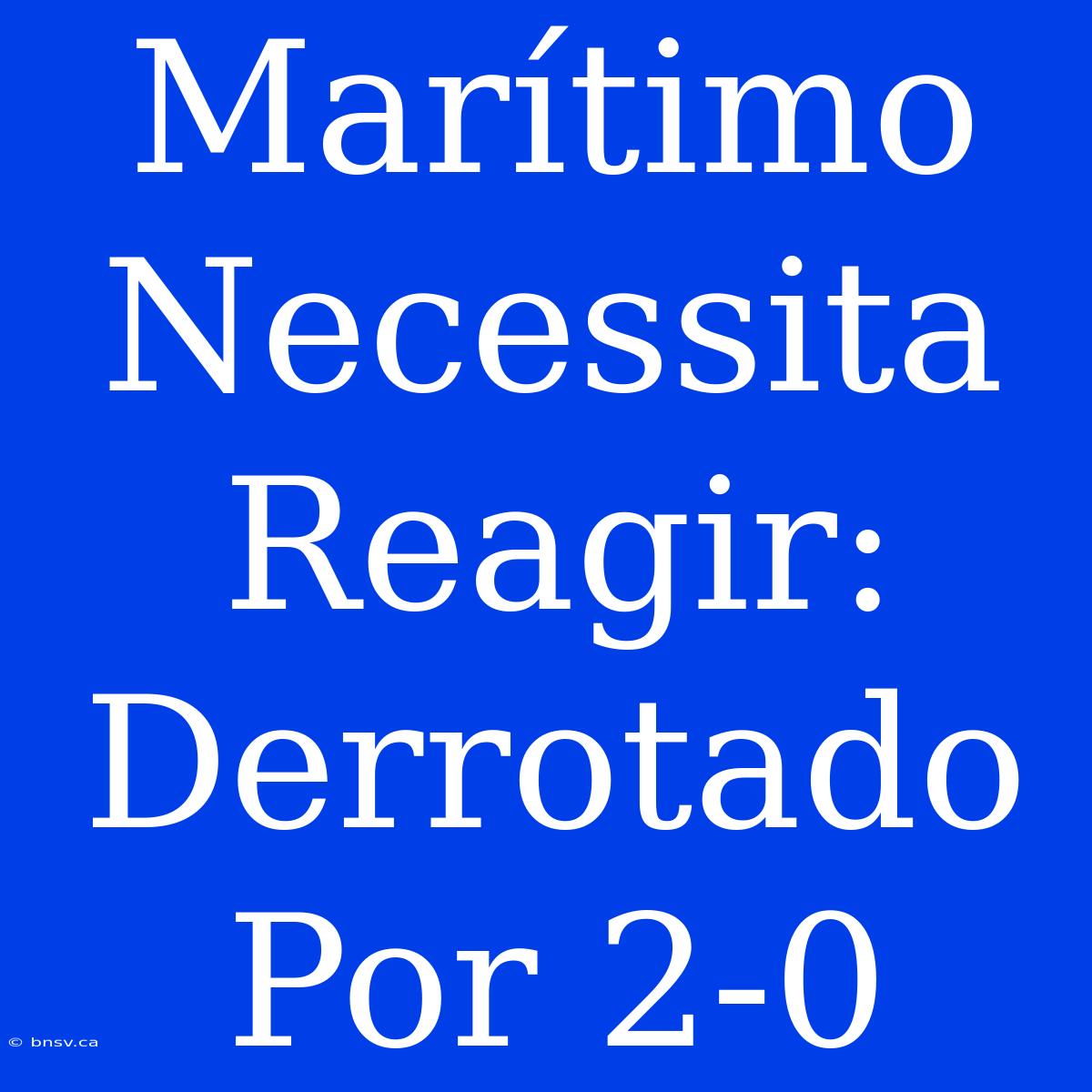 Marítimo Necessita Reagir: Derrotado Por 2-0