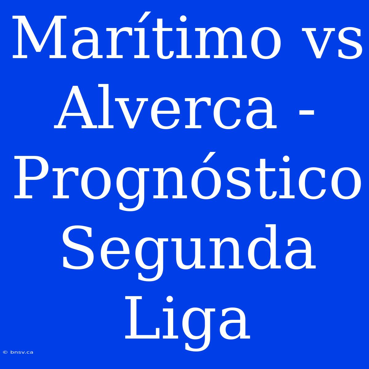 Marítimo Vs Alverca - Prognóstico Segunda Liga