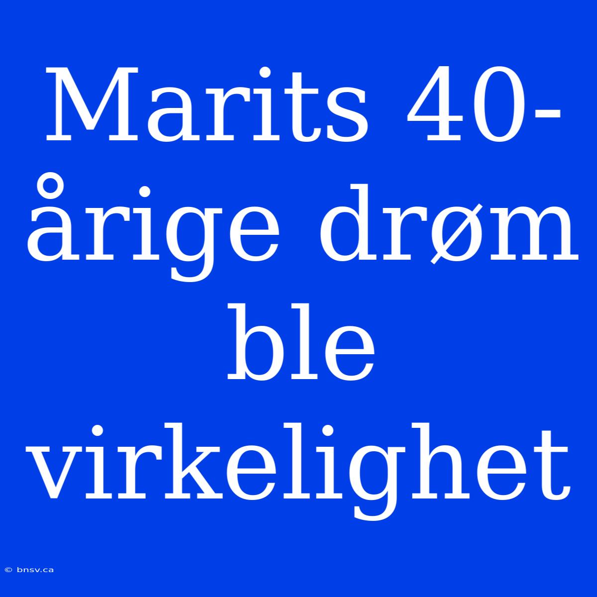 Marits 40-årige Drøm Ble Virkelighet