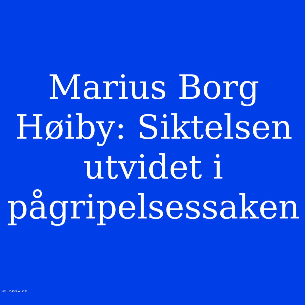 Marius Borg Høiby: Siktelsen Utvidet I Pågripelsessaken