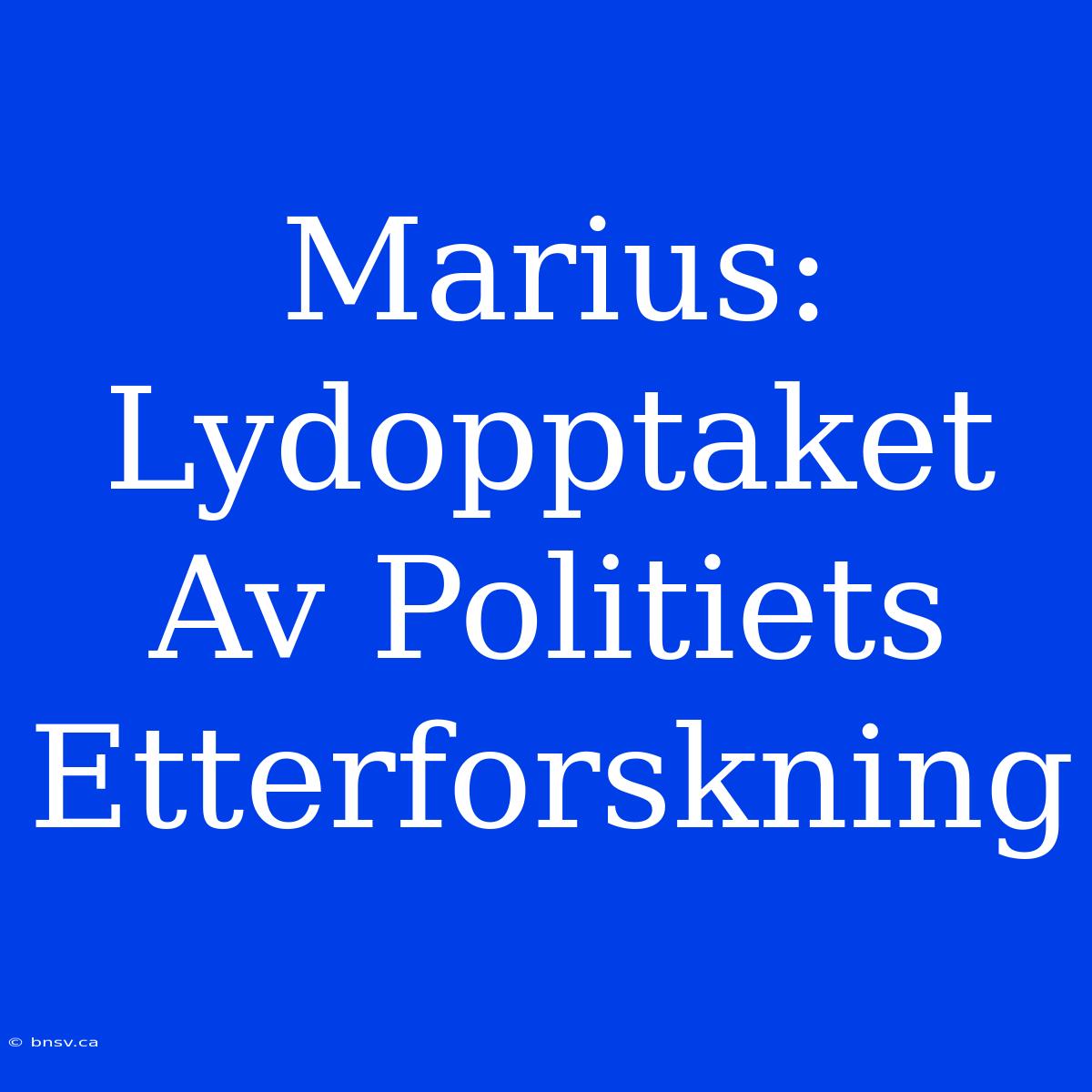 Marius: Lydopptaket Av Politiets Etterforskning