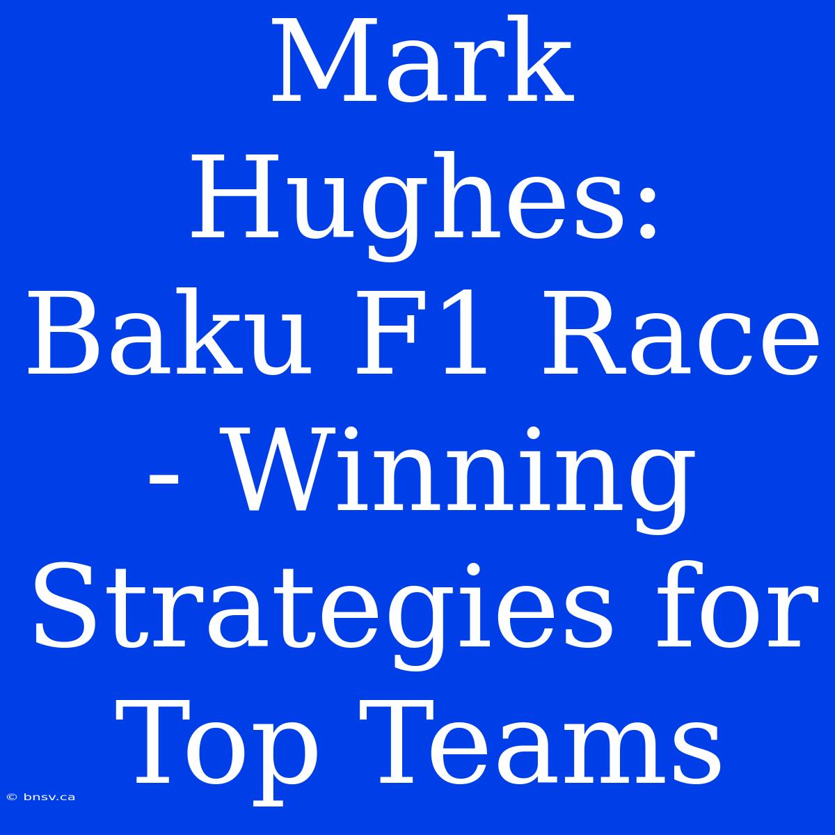 Mark Hughes: Baku F1 Race - Winning Strategies For Top Teams