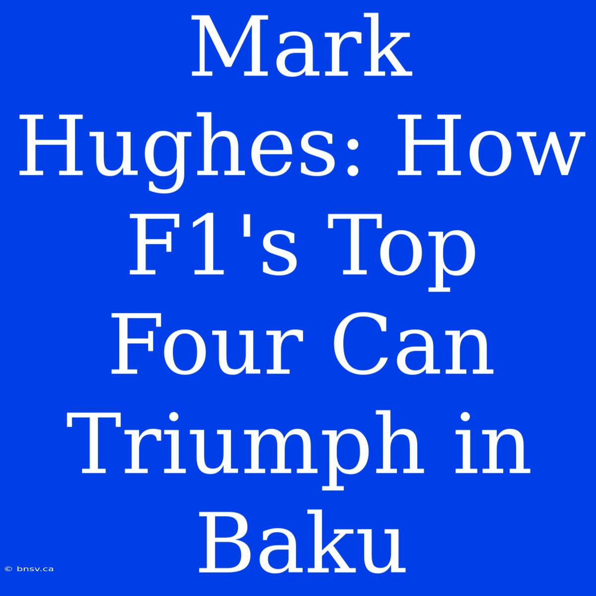 Mark Hughes: How F1's Top Four Can Triumph In Baku