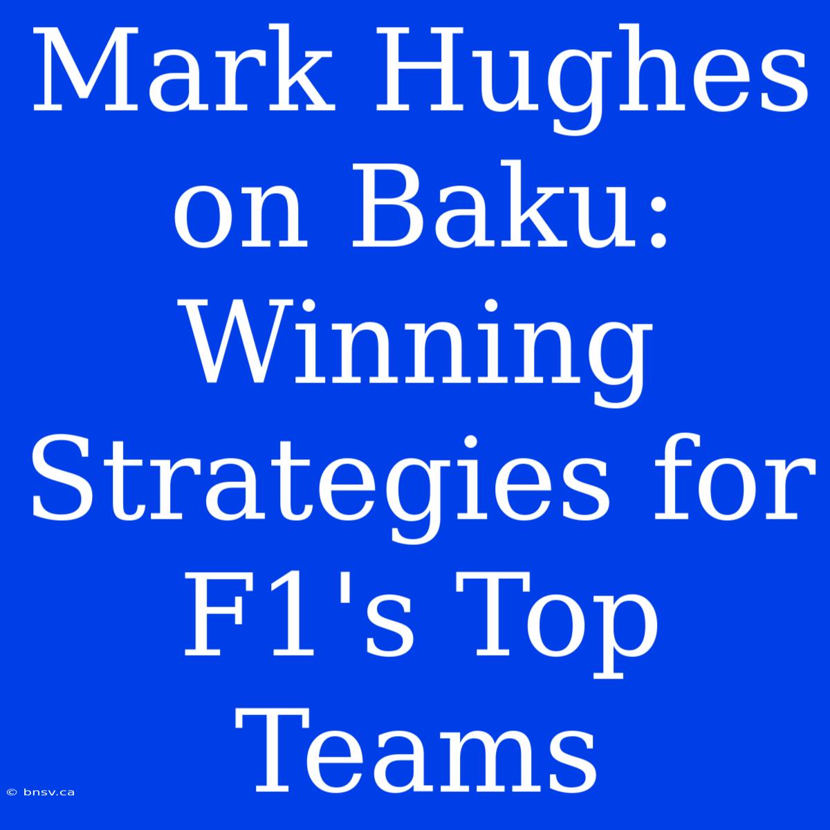 Mark Hughes On Baku: Winning Strategies For F1's Top Teams