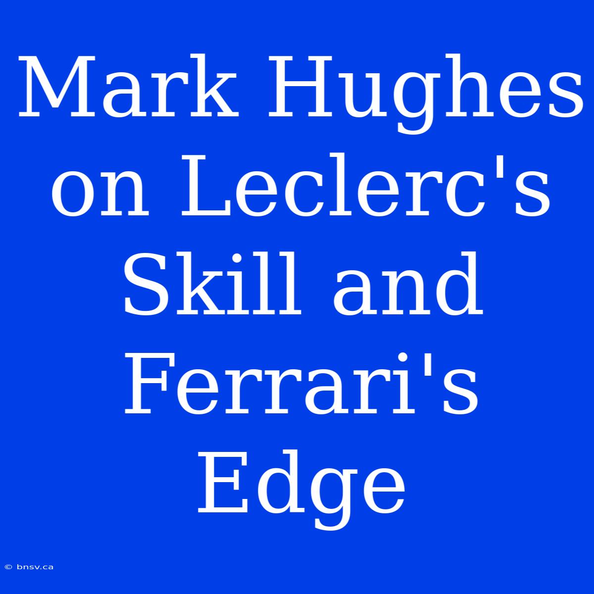 Mark Hughes On Leclerc's Skill And Ferrari's Edge