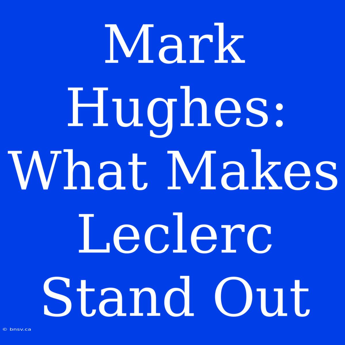 Mark Hughes: What Makes Leclerc Stand Out