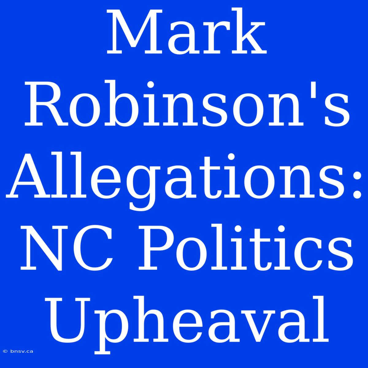 Mark Robinson's Allegations:  NC Politics Upheaval