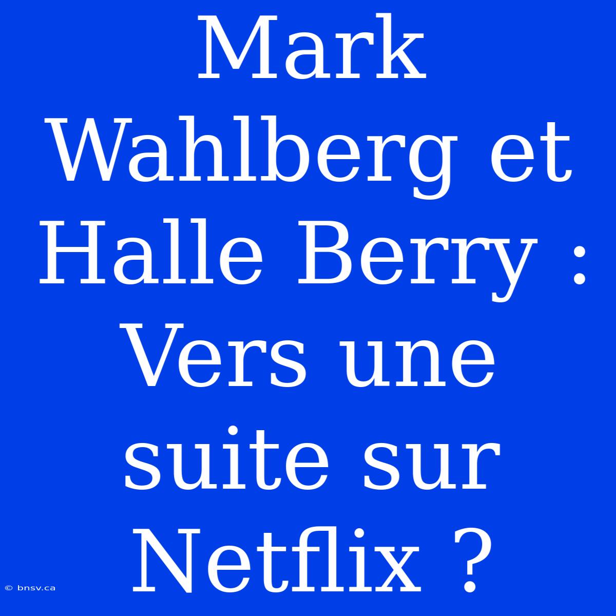 Mark Wahlberg Et Halle Berry : Vers Une Suite Sur Netflix ?