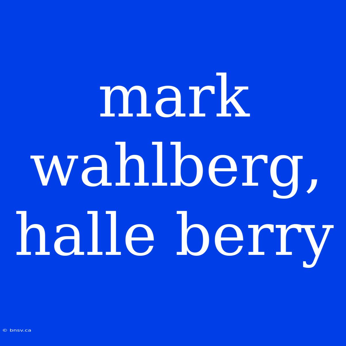 Mark Wahlberg, Halle Berry