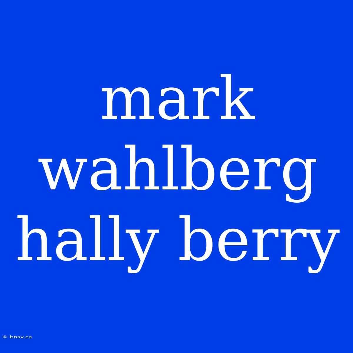 Mark Wahlberg Hally Berry