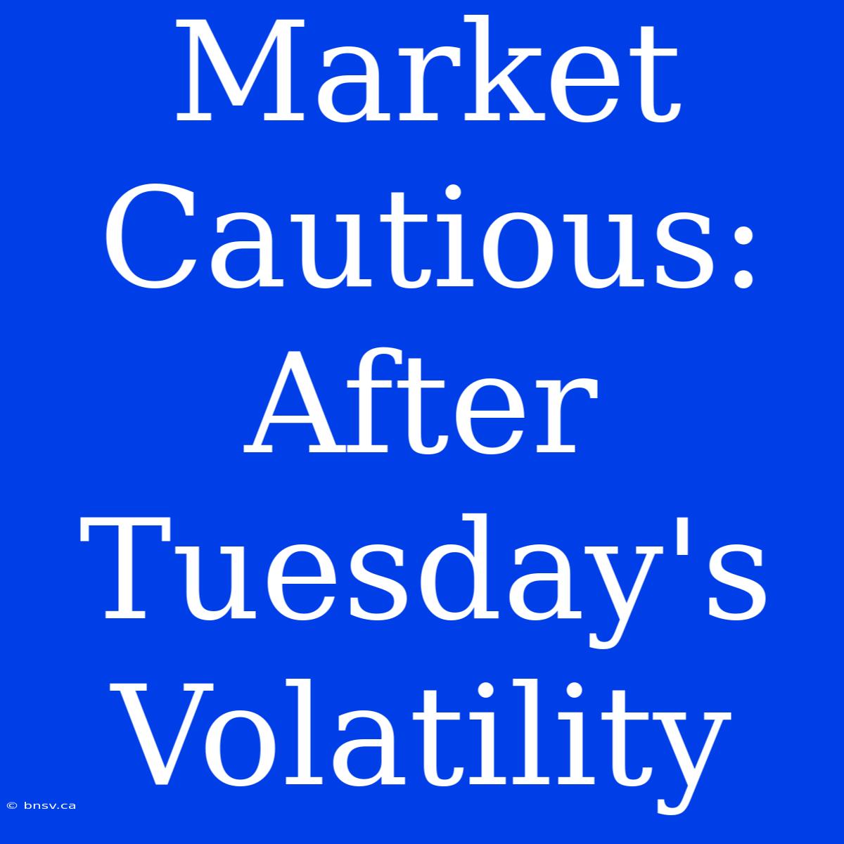 Market Cautious: After Tuesday's Volatility