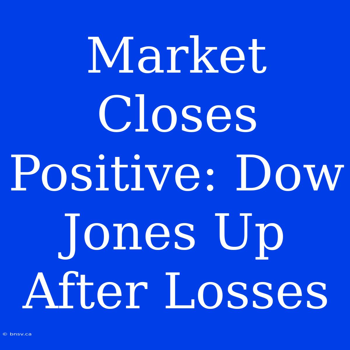 Market Closes Positive: Dow Jones Up After Losses